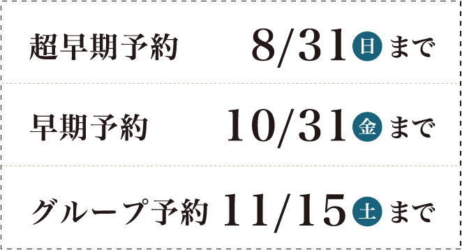 超早期予約8/31(日)まで 早期予約10/31(金)まで グループ予約11/15(土)まで